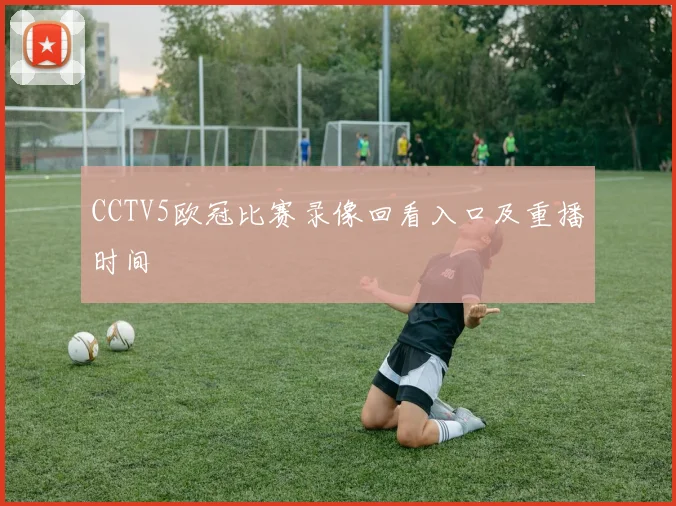 CCTV5欧冠比赛录像回看入口及重播时间