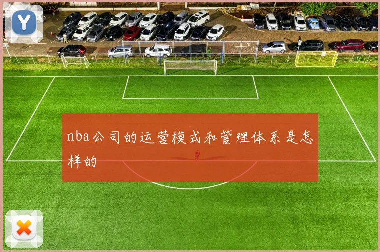 nba公司的运营模式和管理体系是怎样的