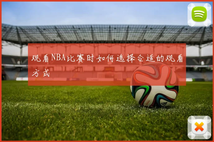 观看NBA比赛时如何选择合适的观看方式