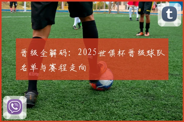 晋级全解码：2025世俱杯晋级球队名单与赛程走向