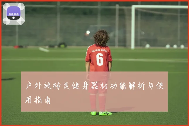 户外旋转类健身器材功能解析与使用指南