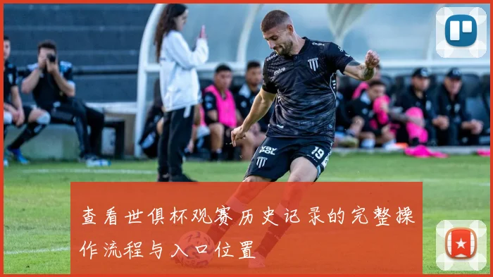 查看世俱杯观赛历史记录的完整操作流程与入口位置