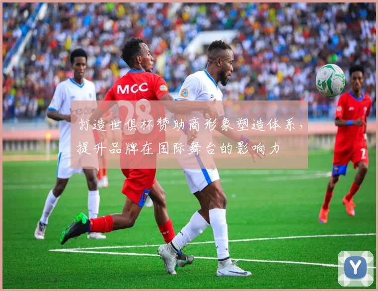 打造世俱杯赞助商形象塑造体系，提升品牌在国际舞台的影响力