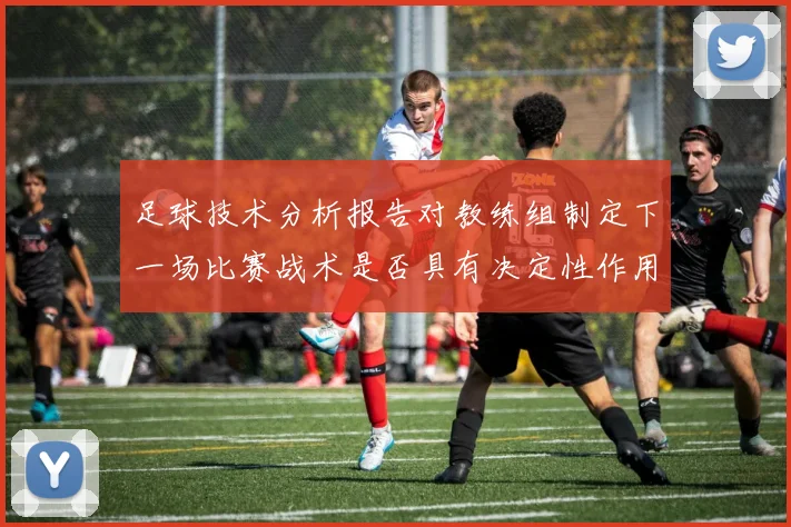 足球技术分析报告对教练组制定下一场比赛战术是否具有决定性作用