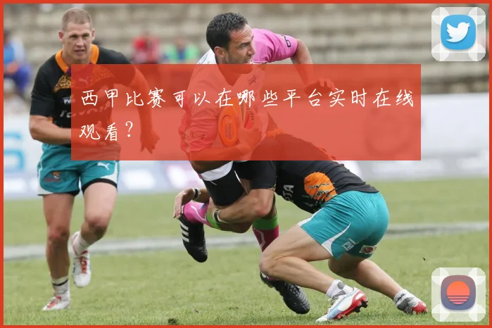 西甲比赛可以在哪些平台实时在线观看？